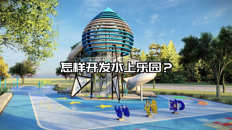 怎樣開發水上樂園？水上樂園設備廠家