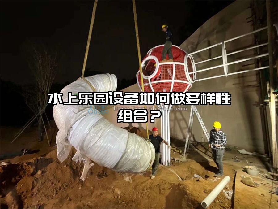 水上樂園設(shè)備如何做多樣性組合？