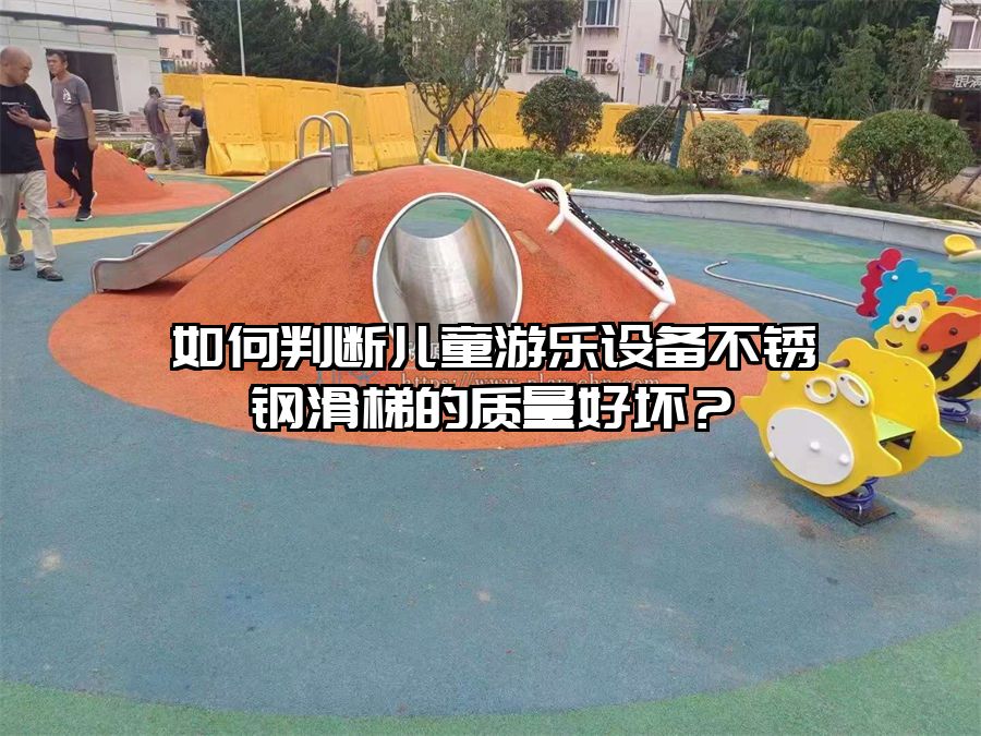 如何判斷兒童游樂設(shè)備不銹鋼滑梯的質(zhì)量好壞？