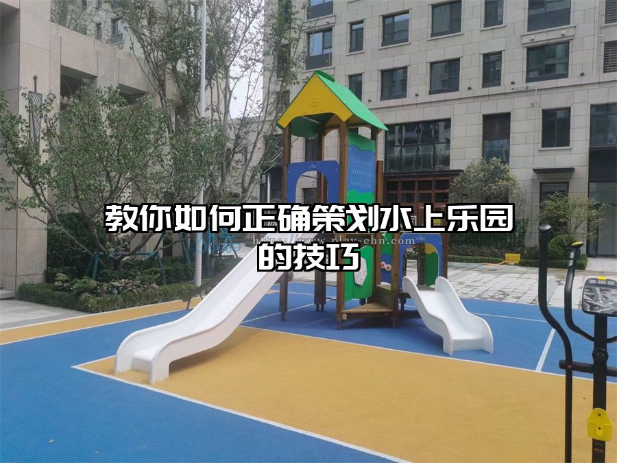 教你如何正確策劃水上樂(lè)園的技巧?