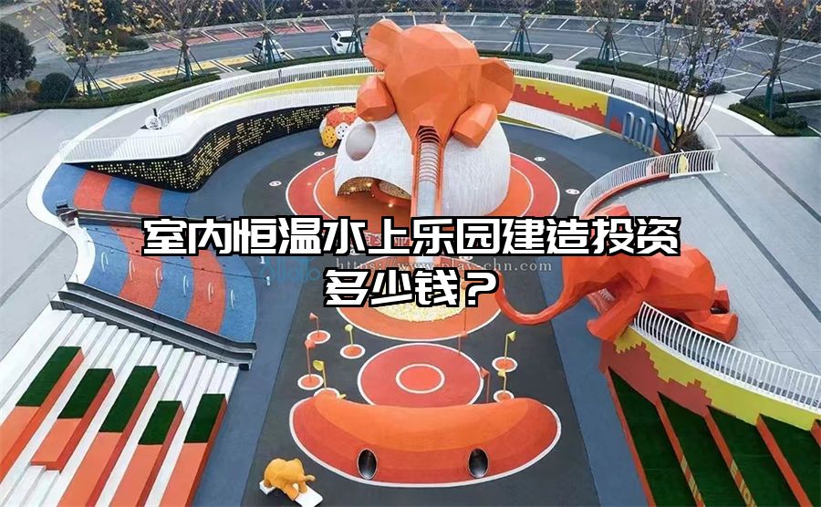 室內恒溫水上樂園建造投資多少錢？