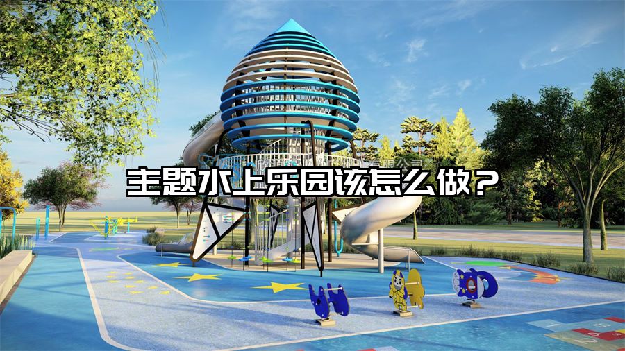 主題水上樂(lè)園該怎么做？