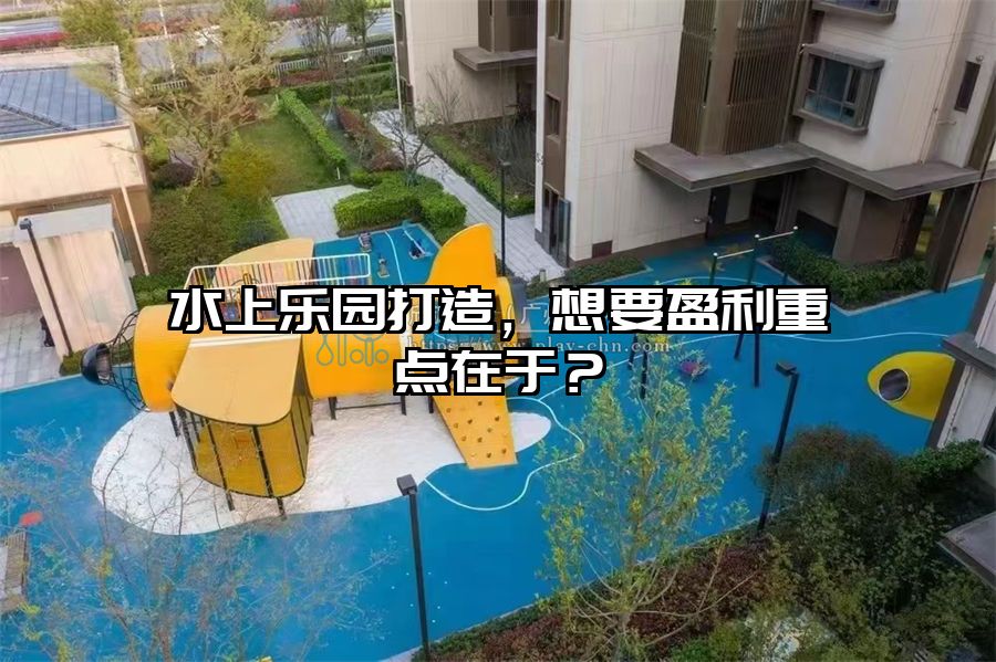 水上樂園打造，想要盈利重點在于？