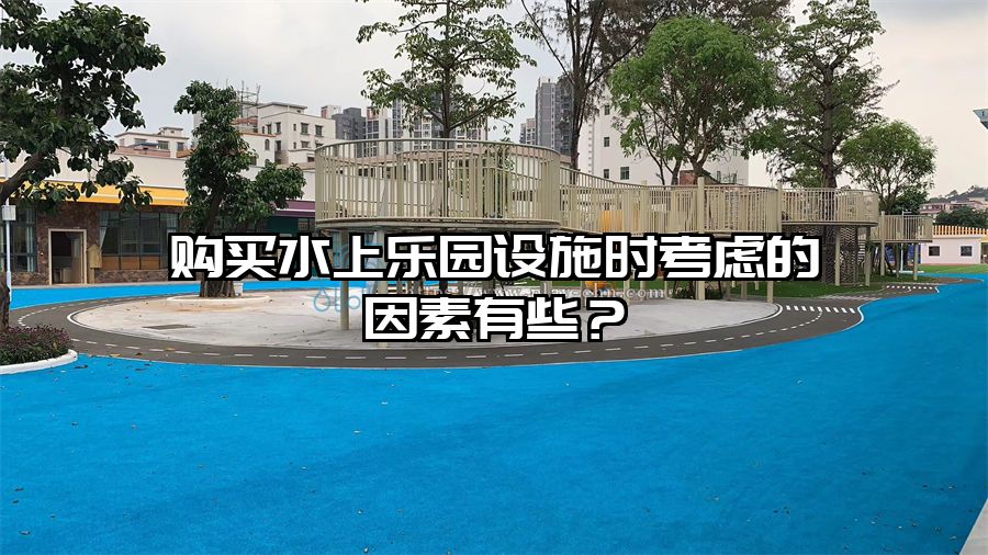 購(gòu)買水上樂(lè)園設(shè)施時(shí)考慮的因素有哪些？