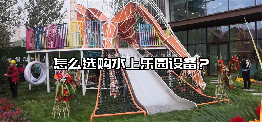 怎么選購水上樂園設備？