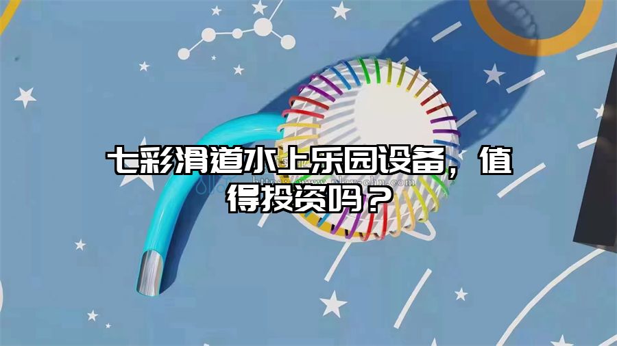 七彩滑道水上樂園設備，值得投資嗎？