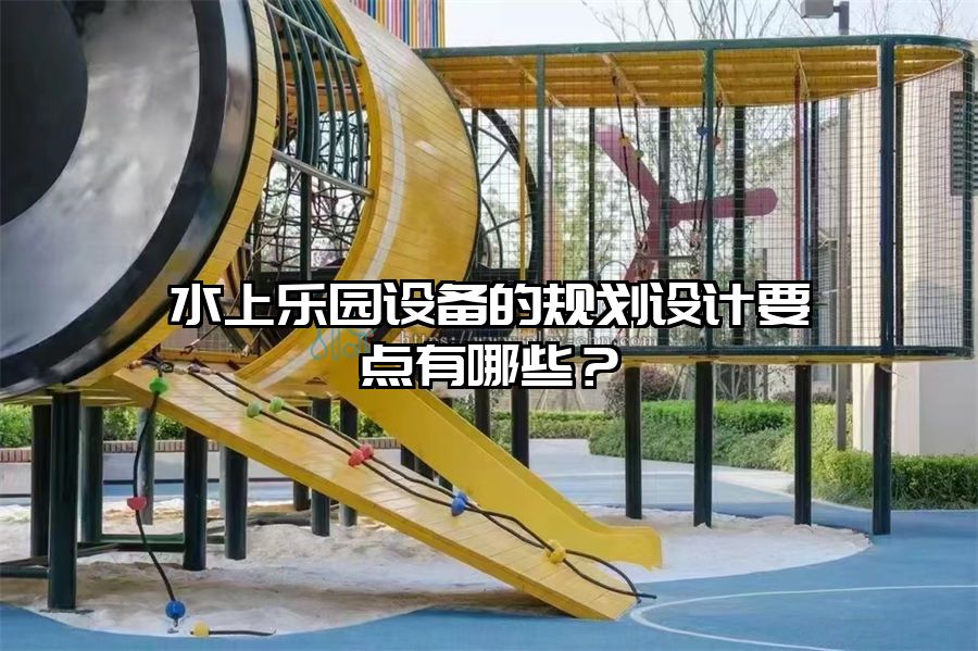 水上樂園設備的規劃設計要點有哪些？