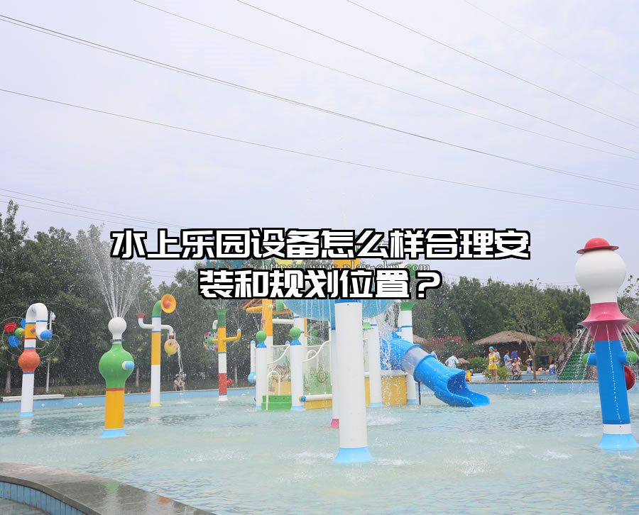 水上樂園設(shè)備怎么樣合理安裝和規(guī)劃位置？