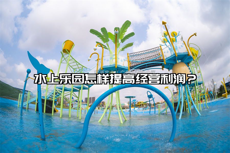 水上樂園怎樣提高經營利潤？