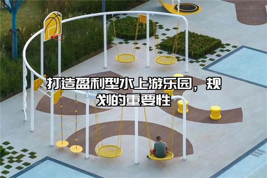 打造盈利型水上游樂園，規(guī)劃的重要性