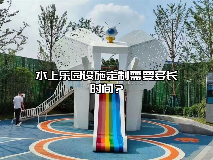 水上樂園設施定制需要多長時間？