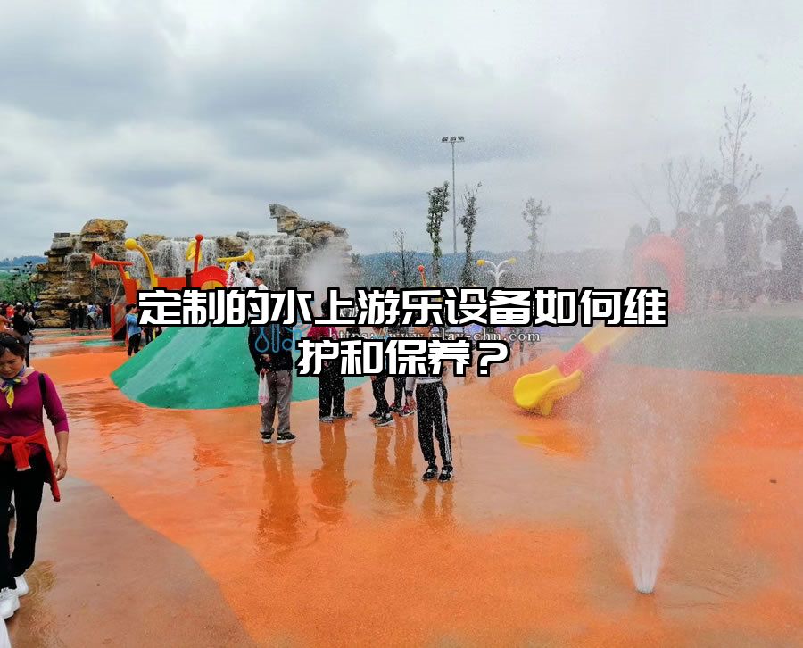 定制的水上游樂設備如何維護和保養？