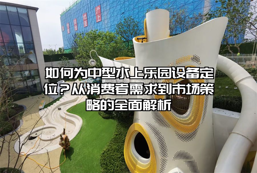 如何為中型水上樂園設備定位？從消費者需求到市場策略的全面解析