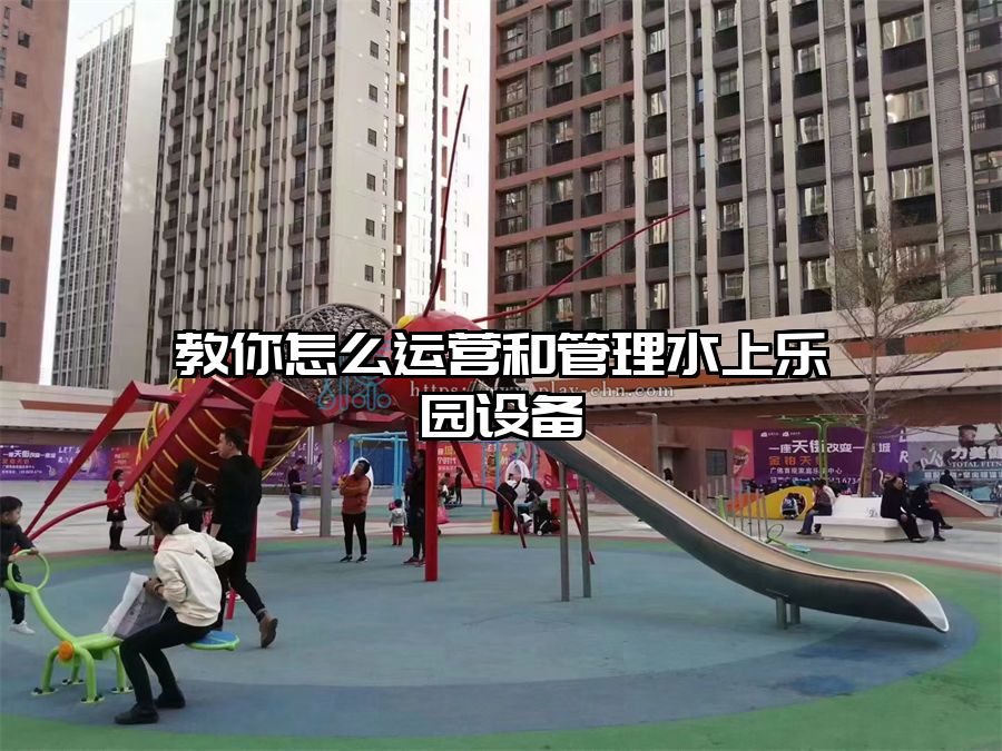 教你怎么運營和管理水上樂園設備