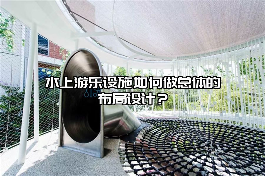 水上游樂設施如何做總體的布局設計？