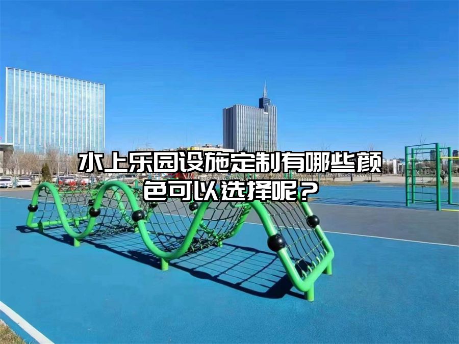 水上樂園設施定制有哪些顏色可以選擇呢？