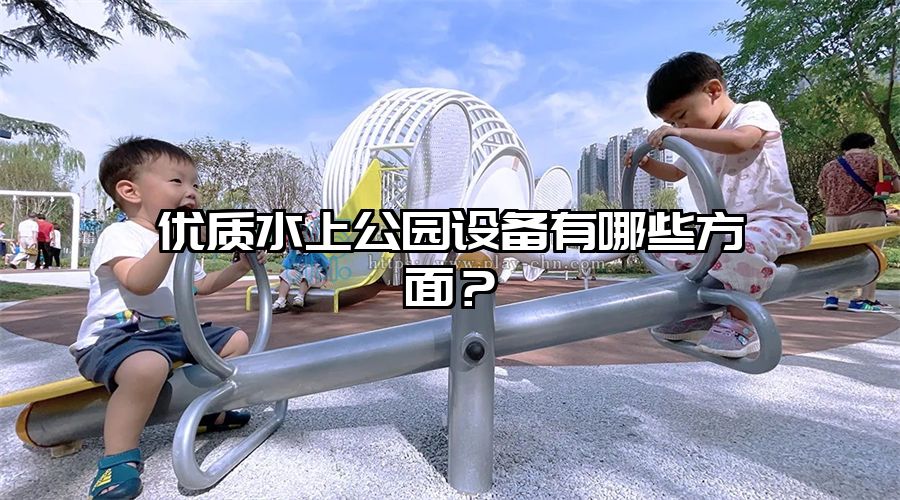 優質水上公園設備有哪些方面？