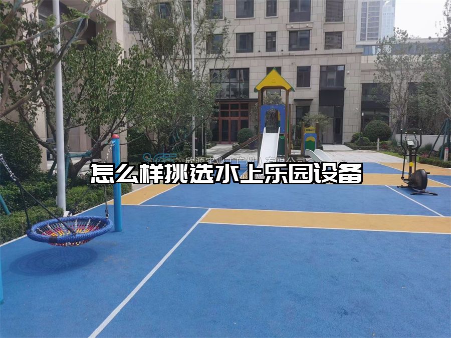 怎么樣挑選水上樂園設備