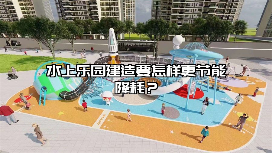 水上樂園建造要怎樣更節能降耗？