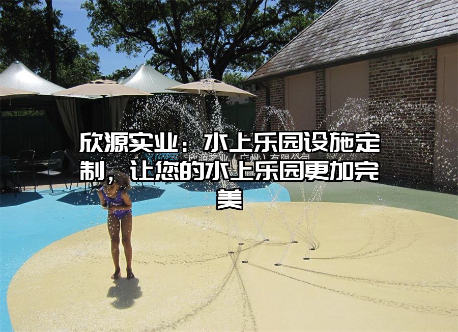 欣源實業：水上樂園設施定制，讓您的水上樂園更加完美