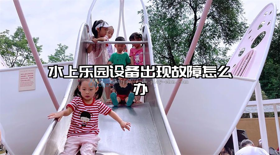 水上樂園設(shè)備出現(xiàn)故障怎么辦