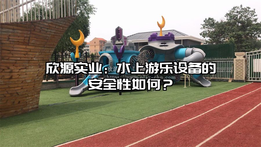 欣源實業：水上游樂設備的安全性如何？