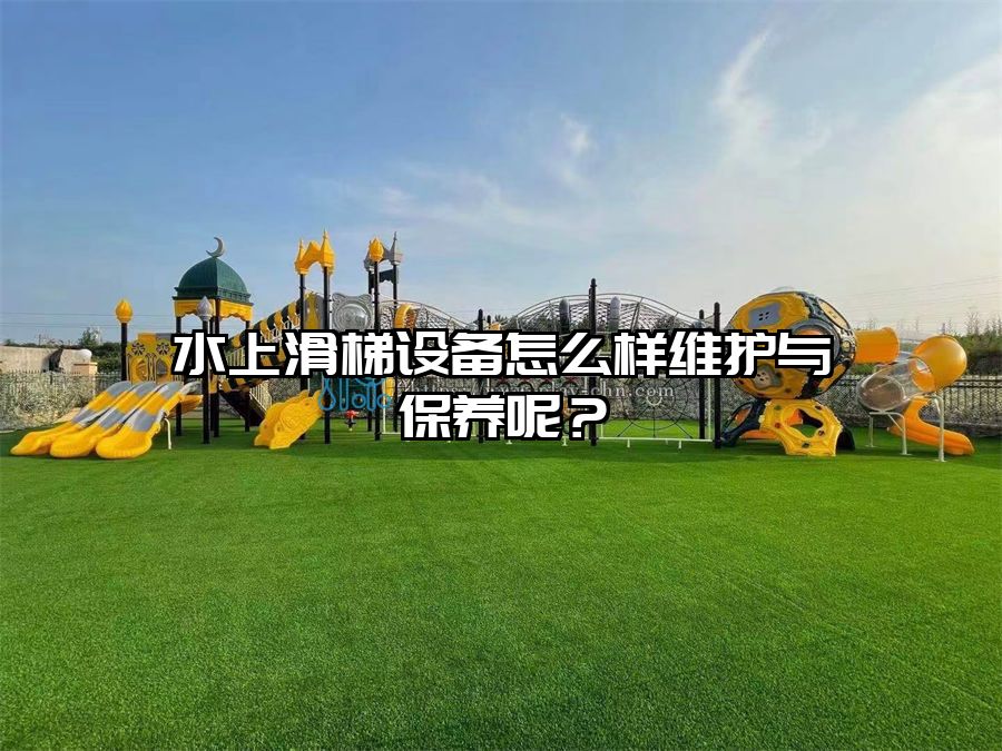 水上滑梯設備怎么樣維護與保養呢？