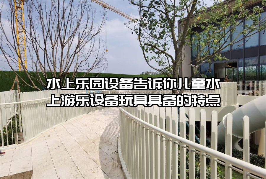 水上樂園設備告訴你兒童水上游樂設備玩具具備的特點