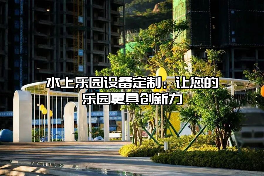 水上樂園設備定制：讓您的樂園更具創新力
