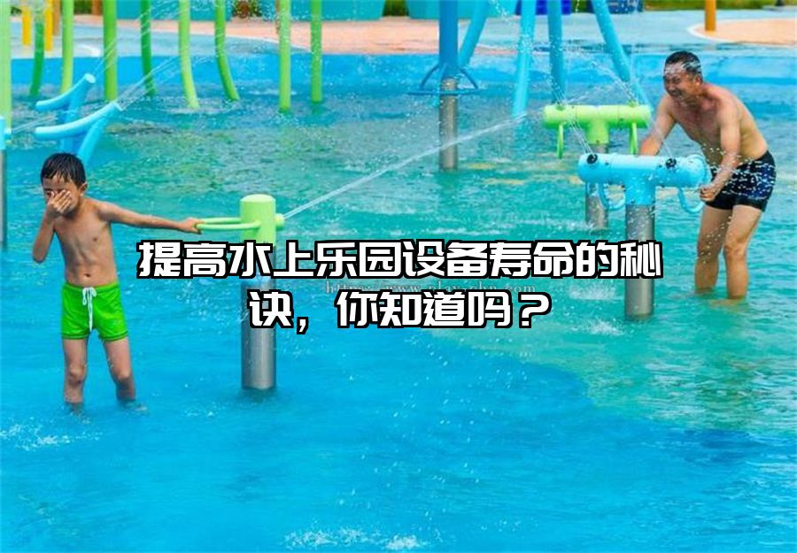 提高水上樂園設備壽命的秘訣，你知道嗎？