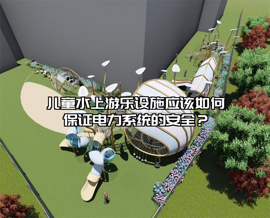 兒童水上游樂設施應該如何保證電力系統的安全？