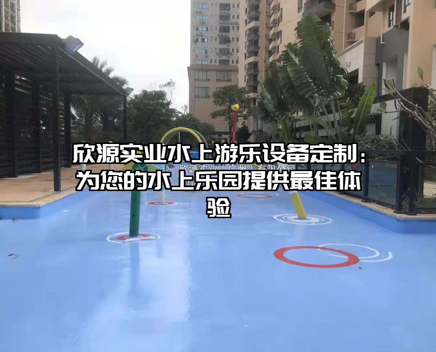 欣源實業水上游樂設備定制：為您的水上樂園提供最佳體驗
