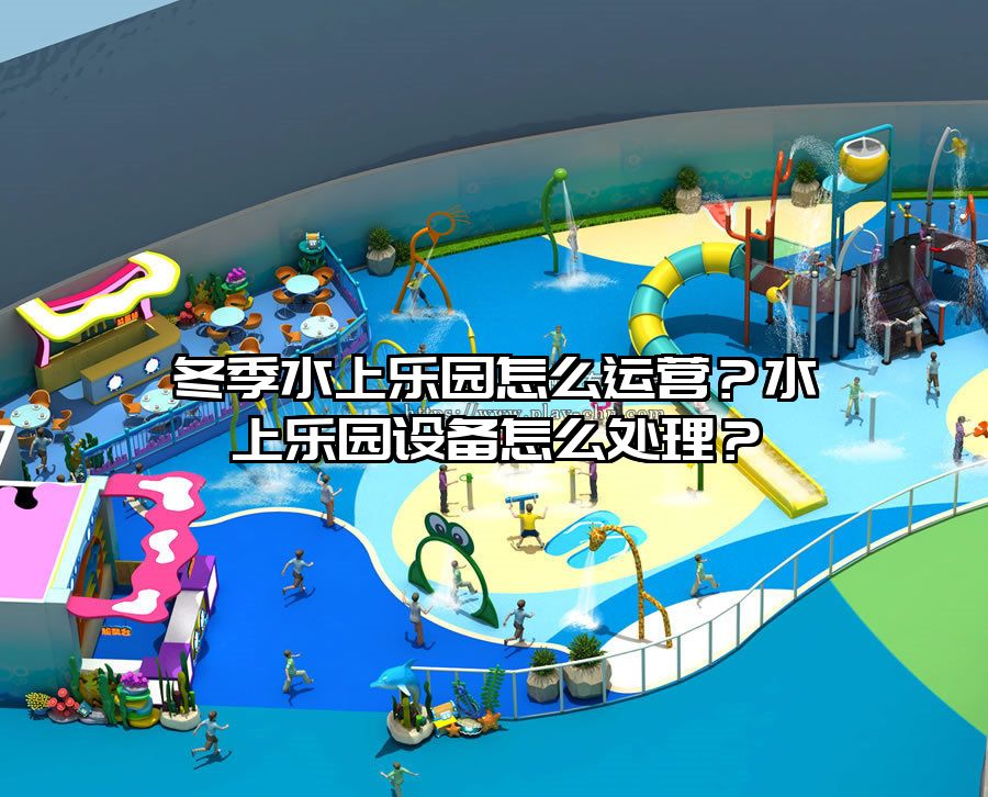 冬季水上樂園怎么運營？水上樂園設備怎么處理？