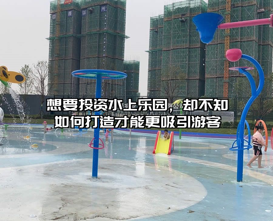 想要投資水上樂園，卻不知如何打造才能更吸引游客