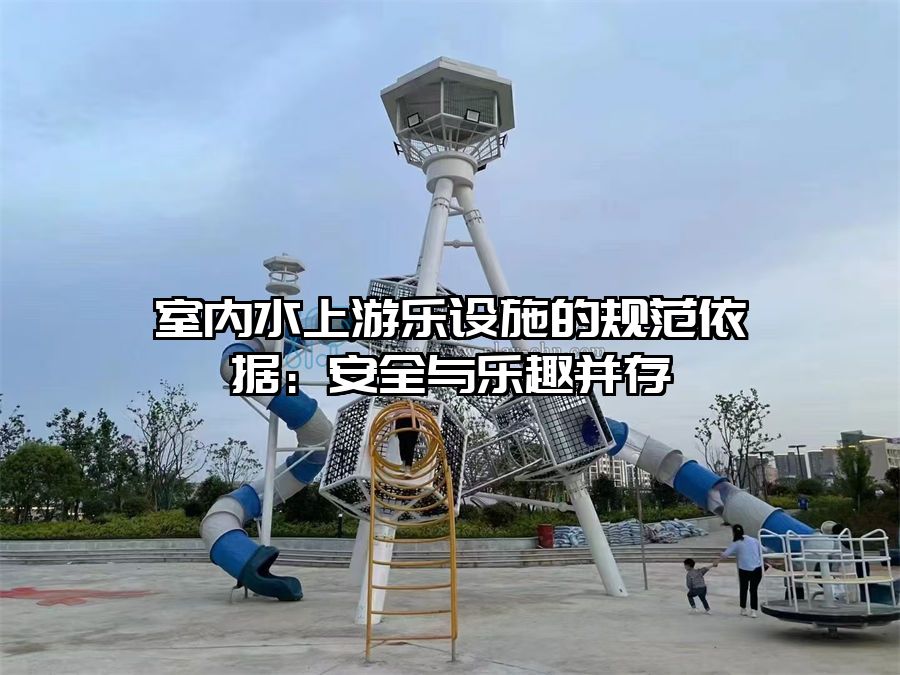 室內(nèi)水上游樂(lè)設(shè)施的規(guī)范依據(jù)：安全與樂(lè)趣并存