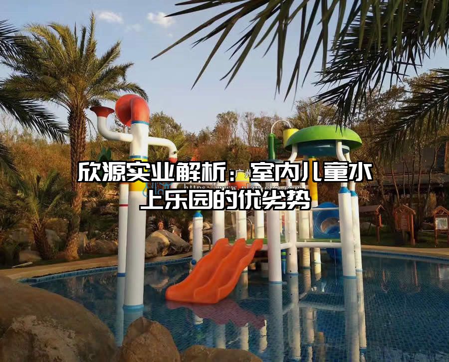 欣源實(shí)業(yè)解析：室內(nèi)兒童水上樂(lè)園的優(yōu)劣勢(shì)