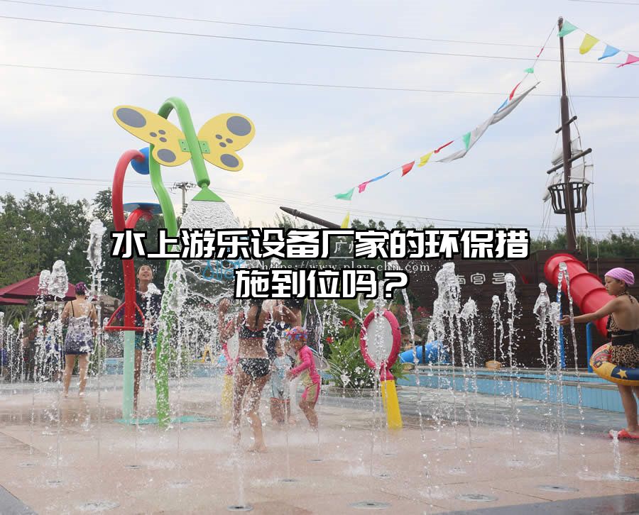 水上游樂(lè)設(shè)備廠(chǎng)家的環(huán)保措施到位嗎？