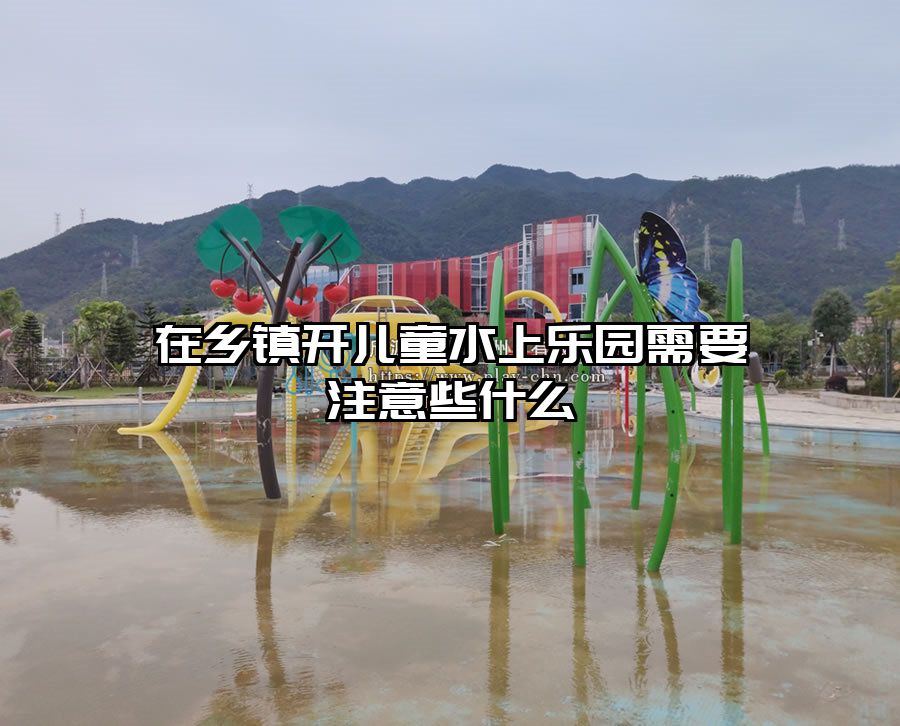 在鄉鎮開兒童水上樂園需要注意些什么