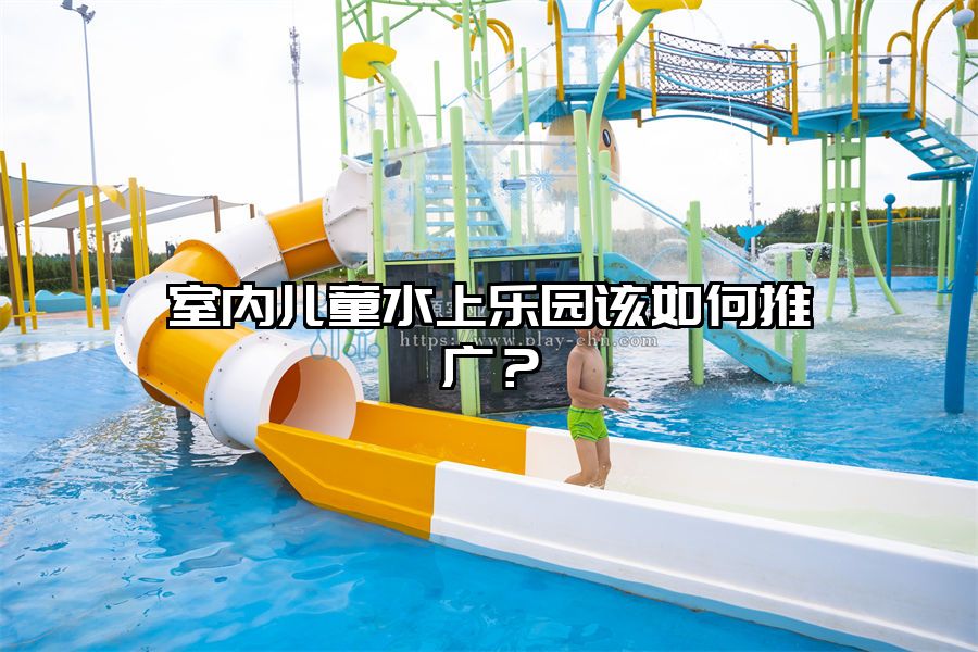 室內兒童水上樂園該如何推廣？