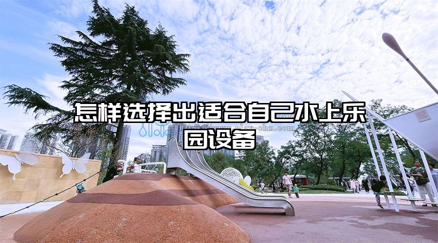 怎樣選擇出適合自己水上樂園設備