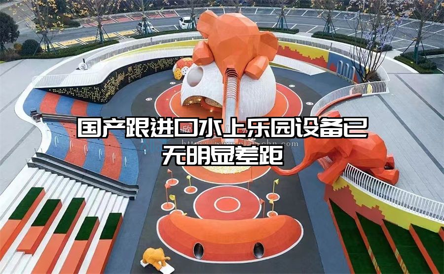 國產跟進口水上樂園設備已無明顯差距