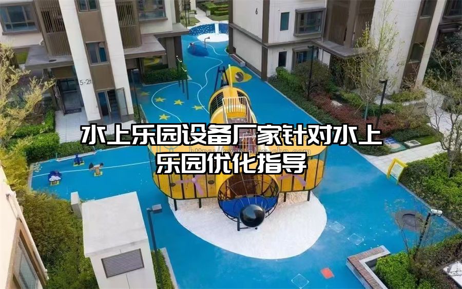 水上樂園設備廠家針對水上樂園優(yōu)化指導