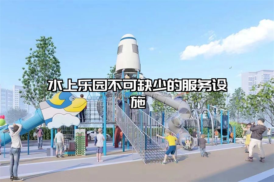 水上樂園不可缺少的服務設施