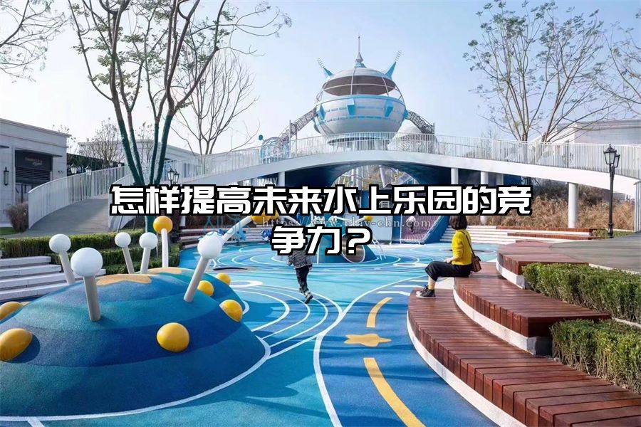 怎樣提高未來水上樂園的競爭力？