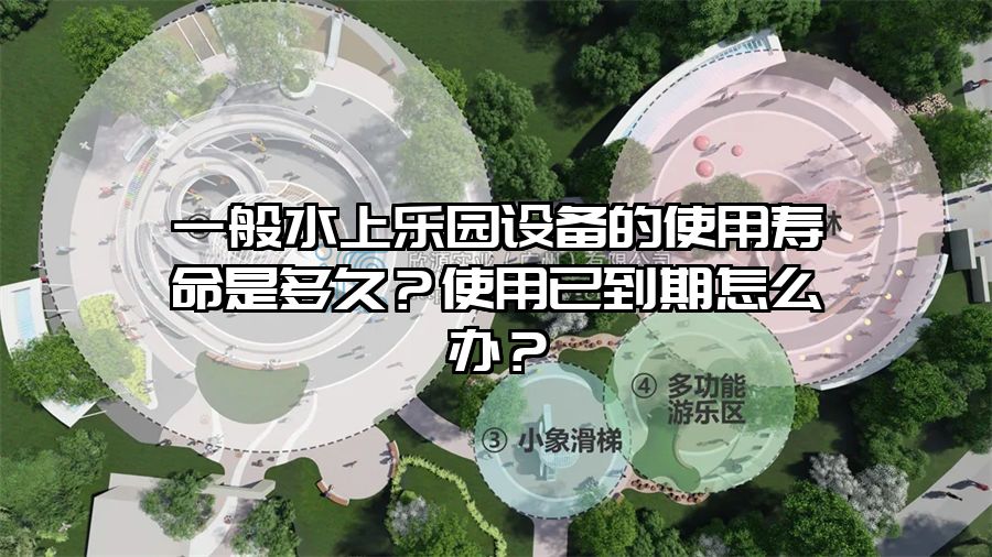 一般水上樂園設備的使用壽命是多久？使用已到期怎么辦？