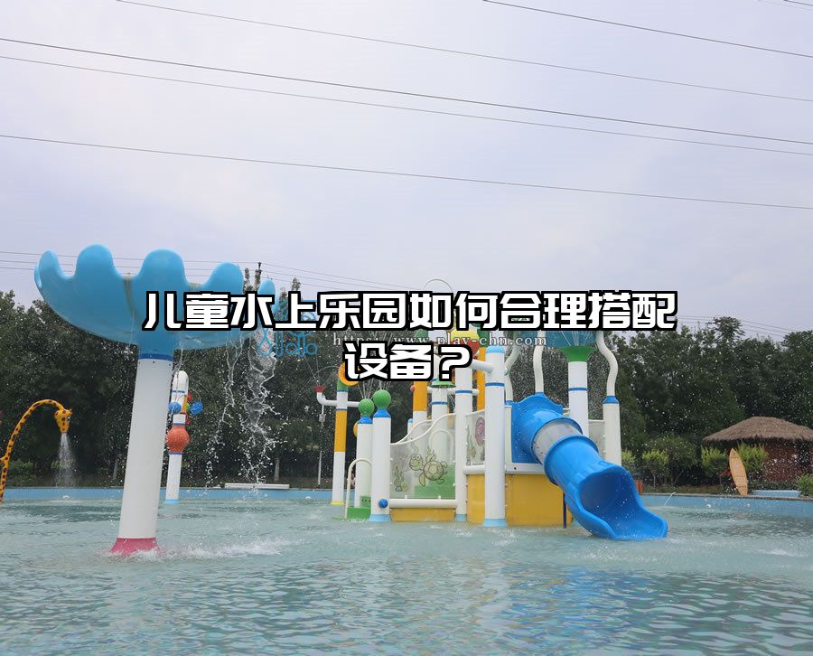 兒童水上樂園如何合理搭配設備？