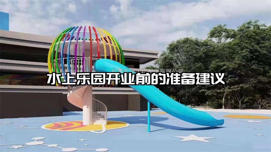水上樂園開業(yè)前的準(zhǔn)備建議