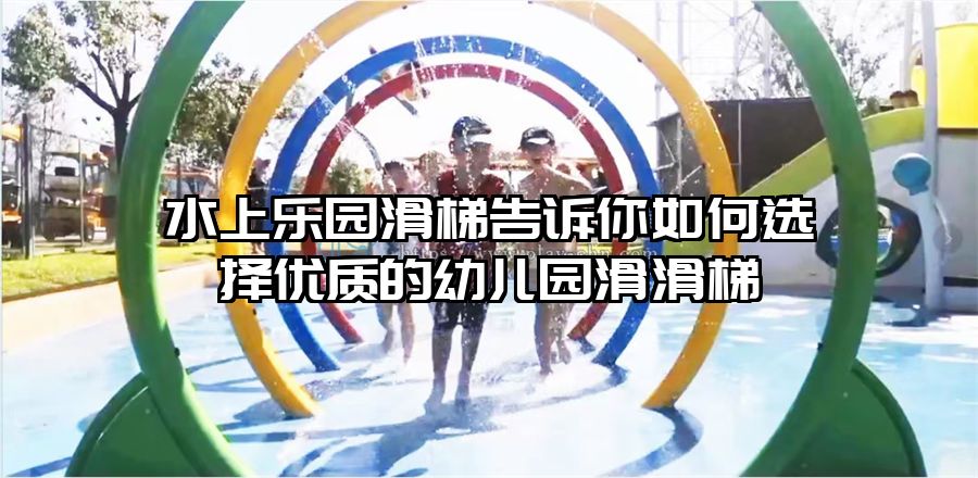 水上樂園滑梯告訴你如何選擇優(yōu)質(zhì)的幼兒園滑滑梯