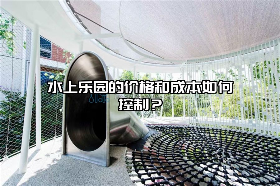 水上樂園的價格和成本如何控制？