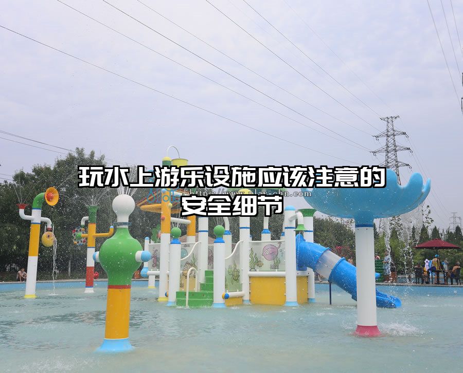 玩水上游樂設(shè)施應(yīng)該注意的安全細(xì)節(jié)